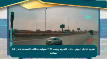 تنويه عاجل اليوم.. رادار المرور يرصد 1123 سيارة تخالف السرعة خلال 24 ساعة